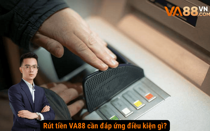 Rút tiền VA88 cần đáp ứng điều kiện gì?